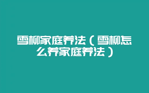 雪柳家庭养法(雪柳怎么养家庭养法)-会东网