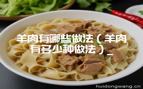 羊肉有哪些做法(羊肉有多少种做法)_-会东网