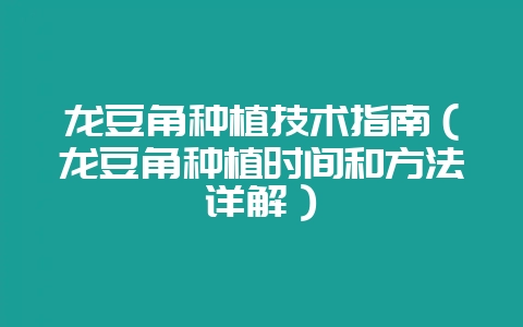 龙豆角种植技术指南(龙豆角种植时间和方法详解)-会东网