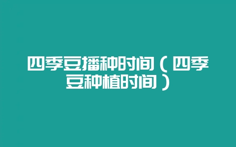 四季豆播种时间（四季豆种植时间）-会东网