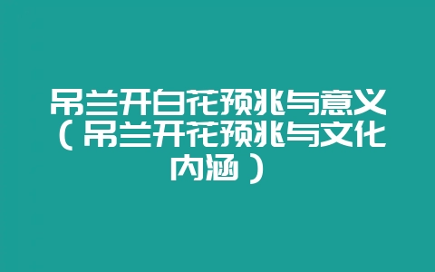 吊兰开白花预兆与意义（吊兰开花预兆与文化内涵）-会东网