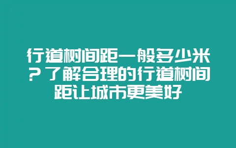行道树间距一般多少米?了解合理的行道树间距让城市更美好-会东网