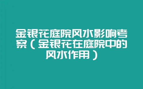 金银花庭院风水影响考察（金银花在庭院中的风水作用）-会东网