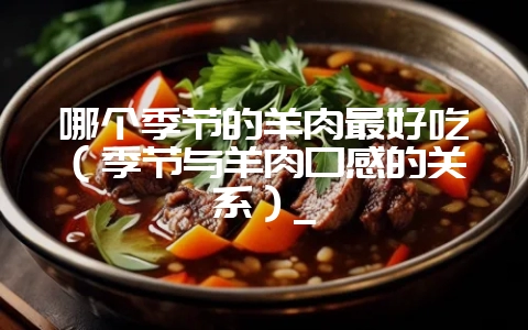 哪个季节的羊肉最好吃(季节与羊肉口感的关系)_插图 哪个季节的羊肉最好吃(季节与羊肉口感的关系)_插图