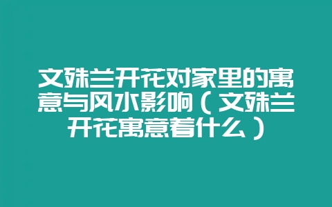 文殊兰开花对家里的寓意与风水影响（文殊兰开花寓意着什么）-会东网