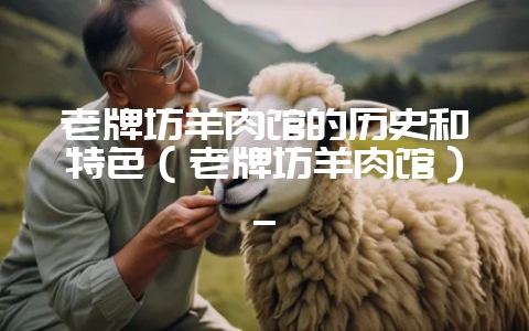 老牌坊羊肉馆的历史和特色（老牌坊羊肉馆）_-会东网