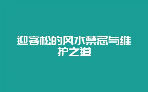 迎客松的风水禁忌与维护之道-会东网
