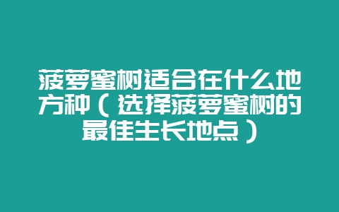 菠萝蜜树适合在什么地方种（选择菠萝蜜树的最佳生长地点）-会东网
