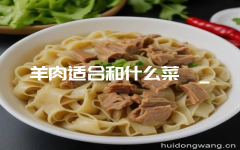 羊肉适合和什么菜炖_-会东网