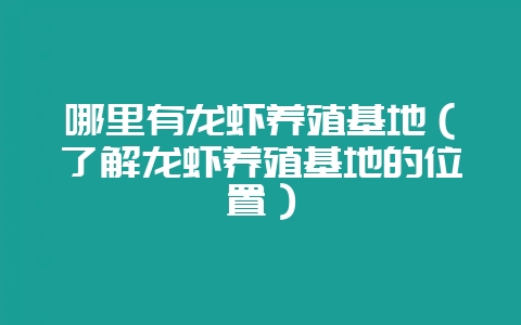 哪里有龙虾养殖基地（了解龙虾养殖基地的位置）-会东网