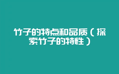 竹子的特点和品质(探索竹子的特性)-会东网