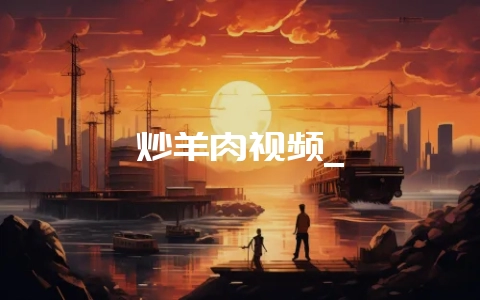 炒羊肉视频_-会东网