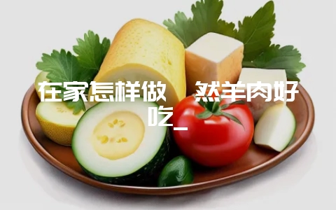 在家怎样做孜然羊肉好吃_-会东网