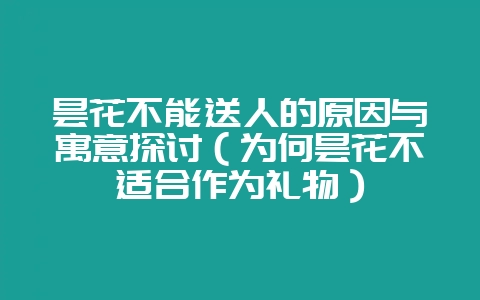昙花不能送人的原因与寓意探讨（为何昙花不适合作为礼物）-会东网