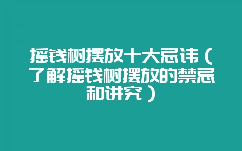 摇钱树摆放十大忌讳(了解摇钱树摆放的禁忌和讲究)-会东网