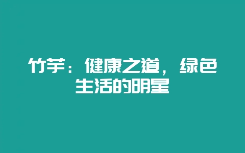 竹芋：健康之道，绿色生活的明星-会东网