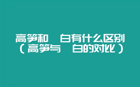 高笋和茭白有什么区别(高笋与茭白的对比)-会东网