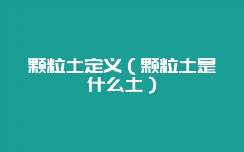 颗粒土定义（颗粒土是什么土）-会东网