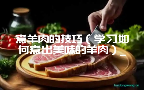 煮羊肉的技巧（学习如何煮出美味的羊肉）_-会东网