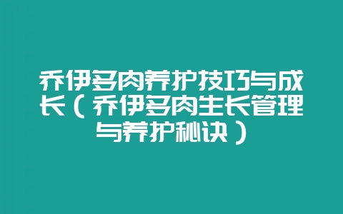 乔伊多肉养护技巧与成长（乔伊多肉生长管理与养护秘诀）-会东网