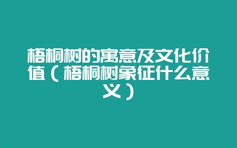 梧桐树的寓意及文化价值(梧桐树象征什么意义)-会东网