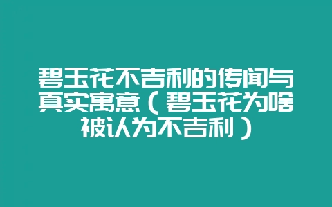 碧玉花不吉利的传闻与真实寓意(碧玉花为啥被认为不吉利)-会东网