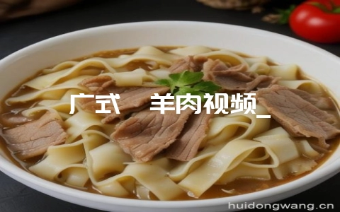 广式焖羊肉视频_-会东网