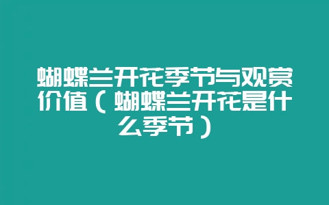 蝴蝶兰开花季节与观赏价值(蝴蝶兰开花是什么季节)-会东网