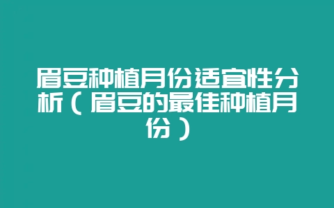 眉豆种植月份适宜性分析（眉豆的最佳种植月份）-会东网