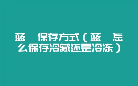 蓝莓保存方式（蓝莓怎么保存冷藏还是冷冻）-会东网