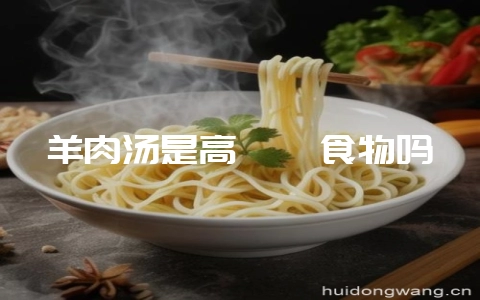 羊肉汤是高嘌呤食物吗-会东网
