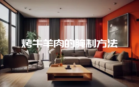 烤牛羊肉的腌制方法-会东网