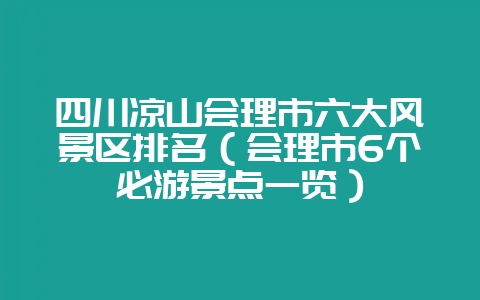 四川凉山会理市六大风景区排名(会理市6个必游景点一览)-会东网