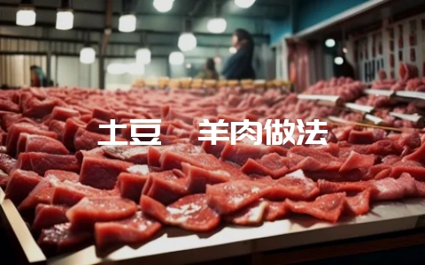 土豆焖羊肉做法-会东网