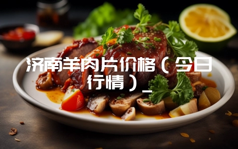 济南羊肉片价格(今日行情)_插图 济南羊肉片价格(今日行情)_插图