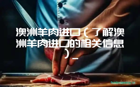 澳洲羊肉进口(了解澳洲羊肉进口的相关信息)_插图 澳洲羊肉进口(了解澳洲羊肉进口的相关信息)_插图