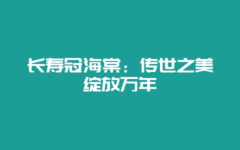 长寿冠海棠：传世之美绽放万年-会东网