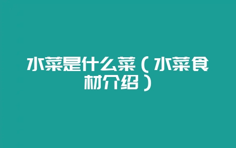 水菜是什么菜（水菜食材介绍）-会东网