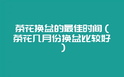 茶花换盆的最佳时间(茶花几月份换盆比较好)-会东网