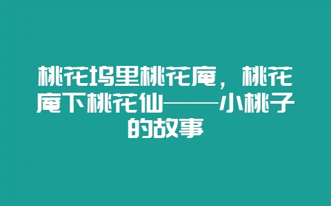 桃花坞里桃花庵，桃花庵下桃花仙——小桃子的故事-会东网