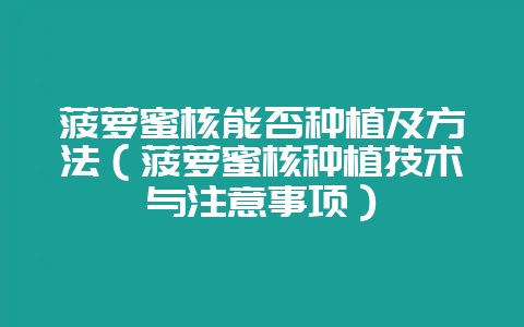 菠萝蜜核能否种植及方法（菠萝蜜核种植技术与注意事项）-会东网