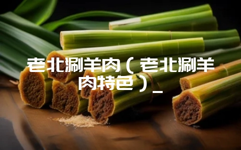 老北涮羊肉(老北涮羊肉特色)_-会东网