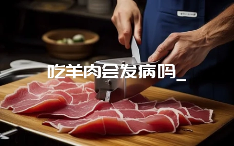 吃羊肉会发病吗_-会东网