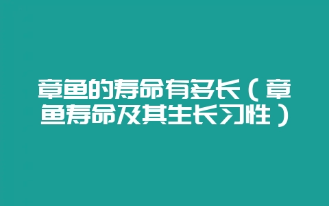 章鱼的寿命有多长(章鱼寿命及其生长习性)-会东网