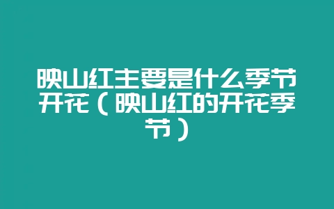 映山红主要是什么季节开花(映山红的开花季节)-会东网