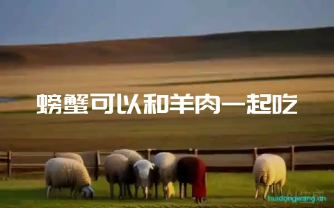 螃蟹可以和羊肉一起吃-会东网