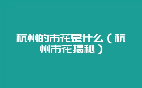 杭州的市花是什么（杭州市花揭秘）-会东网