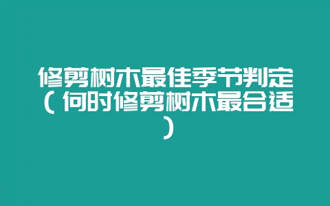 修剪树木最佳季节判定（何时修剪树木最合适）-会东网