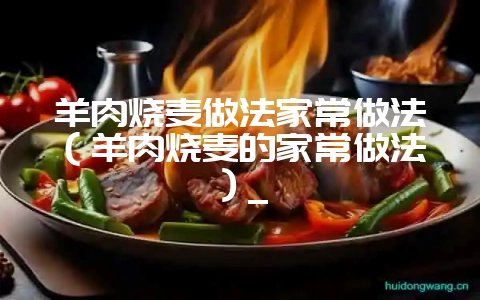 羊肉烧麦做法家常做法(羊肉烧麦的家常做法)_-会东网