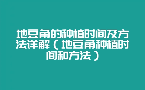 地豆角的种植时间及方法详解(地豆角种植时间和方法)插图 地豆角的种植时间及方法详解(地豆角种植时间和方法)插图